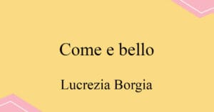 come e bello 도니제티 오페라 Lurezia Borgia 발음 가사와 해석
