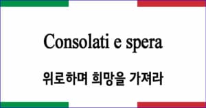 Consolati e spera “위로하며 희망을 가져라”