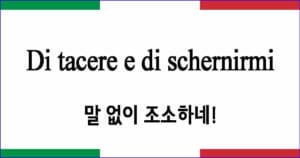 Di tacere e di schernirmi "말 없이 조소하네!"