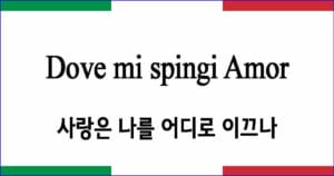 Dove mi spingi Amor “사랑은 나를 어디로 이끄나”