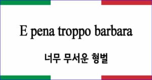 E pena troppo barbara “너무나 무서운 형벌”