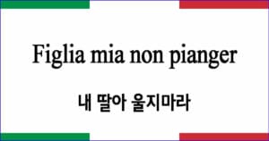 Figlia mia non pianger “내 딸아 울지마라”