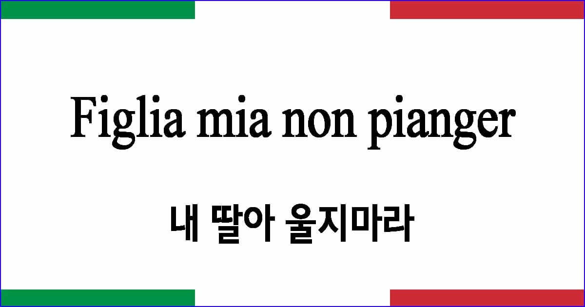 Figlia mia non pianger “내 딸아 울지마라”