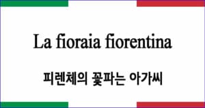 La fioraia fiorentina "피렌체의 꽃파는 아가씨"