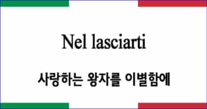 Nel lasciarti, o prence amato 사랑하는 왕자를 이별함에 이탈리아 가곡 발음 가사와 해석