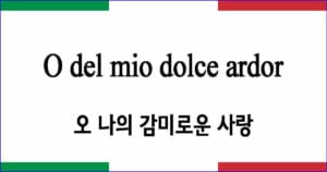O del mio dolce ardor 오 나의 감미로운 사랑 발음과 가사 해석