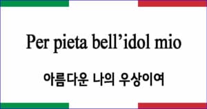 Per pieta bell’idol mio 아름다운 나의 우상이여