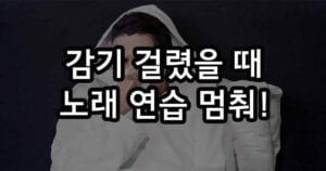 감기 걸렸을 때 노래 연습 멈춰야