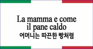 La mamma e come il pane caldo "어머니는 따끈한 빵처럼"